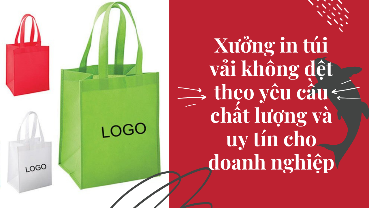 Xưởng in túi vải không dệt theo yêu cầu chất lượng và uy tín cho doanh nghiệp 